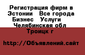 Регистрация фирм в Эстонии - Все города Бизнес » Услуги   . Челябинская обл.,Троицк г.